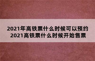 2021年高铁票什么时候可以预约 2021高铁票什么时候开始售票